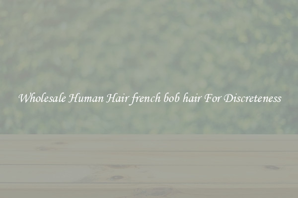 Wholesale Human Hair french bob hair For Discreteness