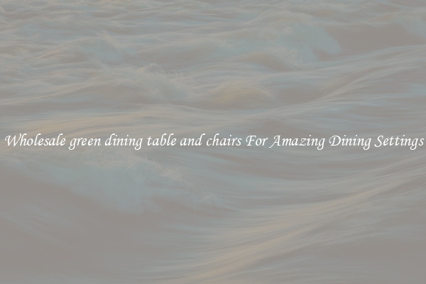 Wholesale green dining table and chairs For Amazing Dining Settings
