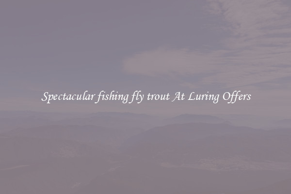 Spectacular fishing fly trout At Luring Offers