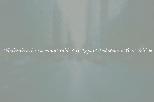 Wholesale exhaust mount rubber To Repair And Renew Your Vehicle