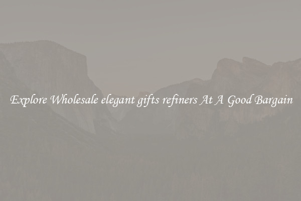 Explore Wholesale elegant gifts refiners At A Good Bargain