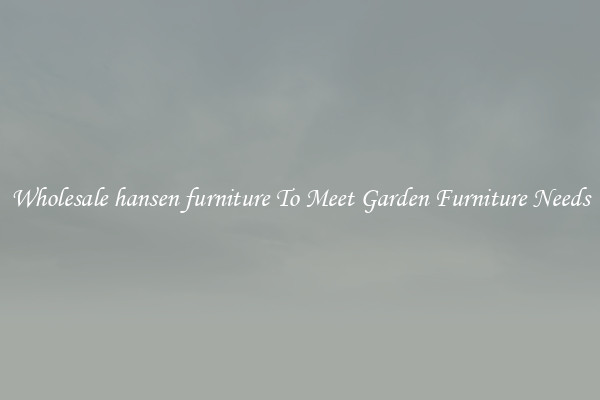 Wholesale hansen furniture To Meet Garden Furniture Needs