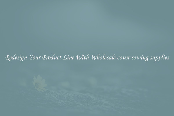 Redesign Your Product Line With Wholesale cover sewing supplies