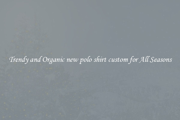 Trendy and Organic new polo shirt custom for All Seasons