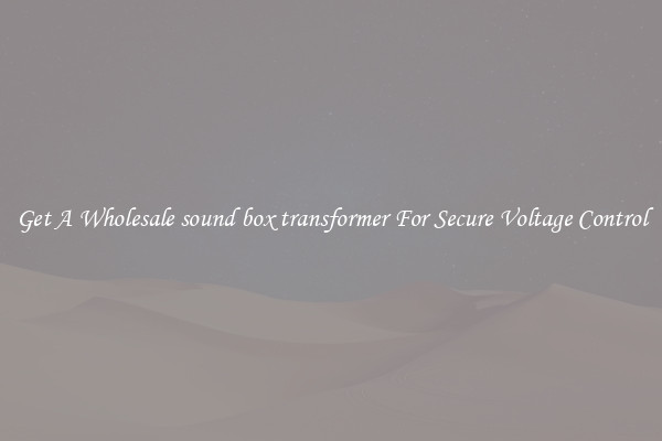 Get A Wholesale sound box transformer For Secure Voltage Control