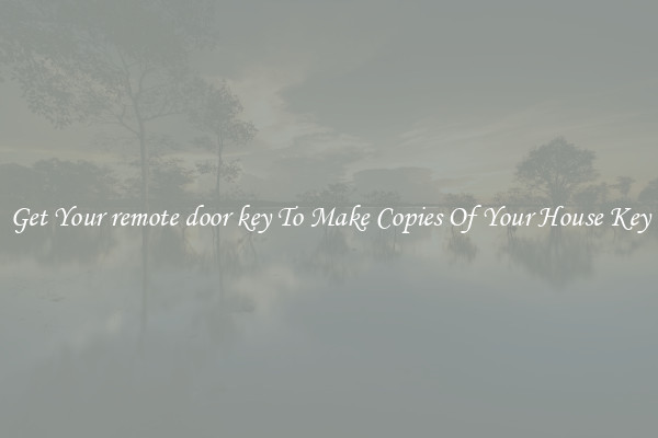 Get Your remote door key To Make Copies Of Your House Key