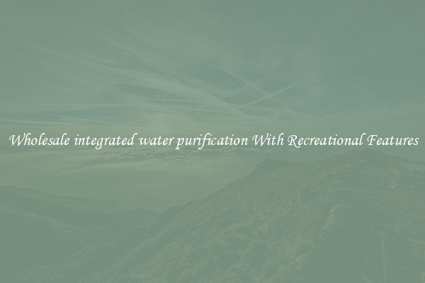 Wholesale integrated water purification With Recreational Features