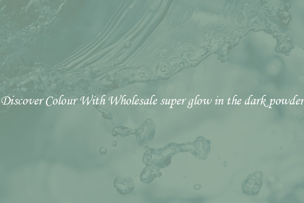 Discover Colour With Wholesale super glow in the dark powder