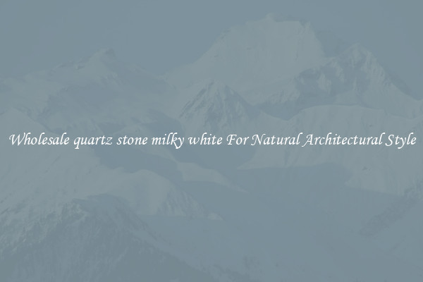 Wholesale quartz stone milky white For Natural Architectural Style