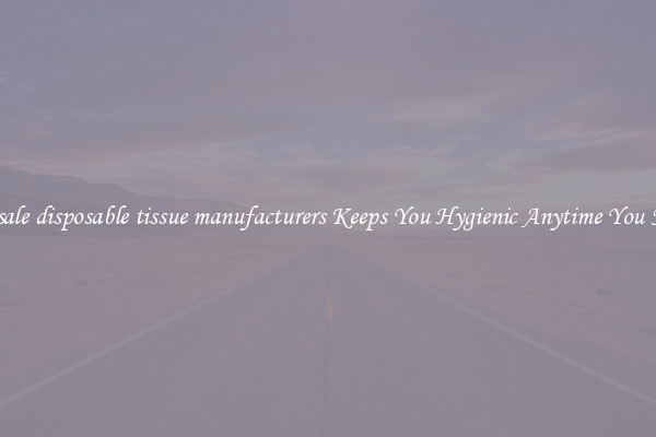 Wholesale disposable tissue manufacturers Keeps You Hygienic Anytime You Need It