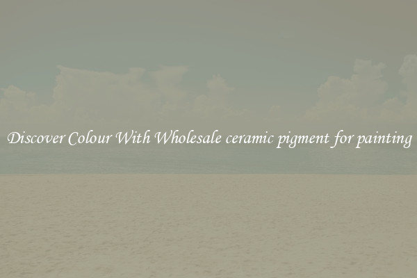 Discover Colour With Wholesale ceramic pigment for painting