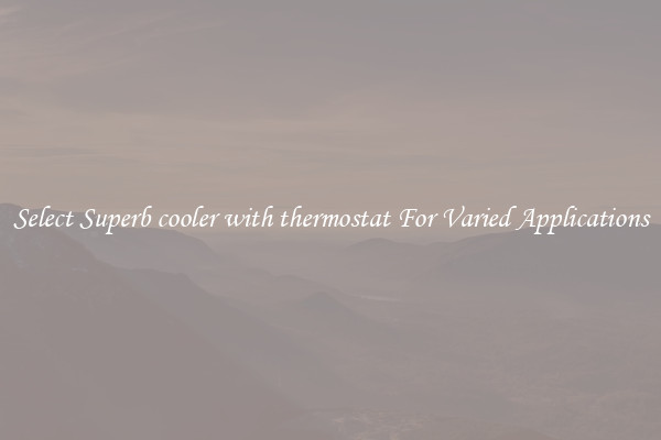 Select Superb cooler with thermostat For Varied Applications