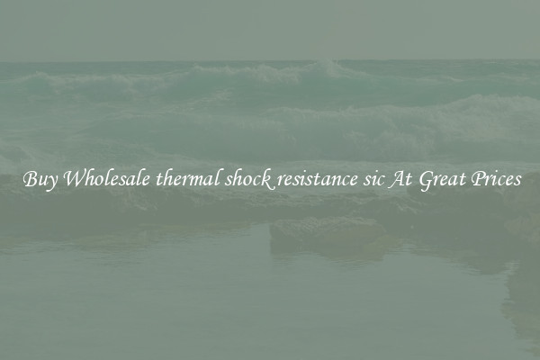Buy Wholesale thermal shock resistance sic At Great Prices