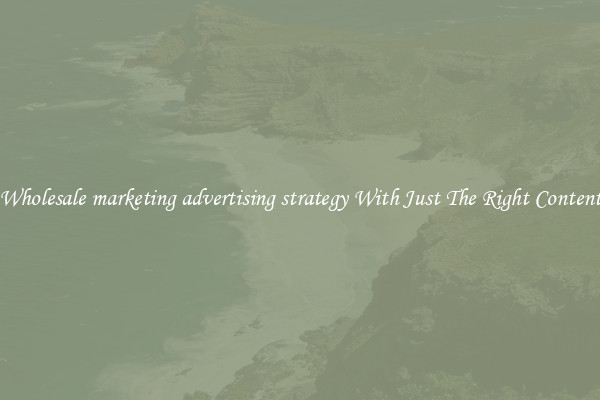 Wholesale marketing advertising strategy With Just The Right Content