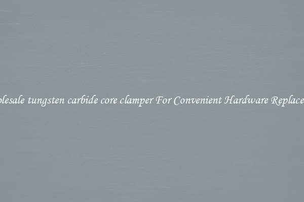 Wholesale tungsten carbide core clamper For Convenient Hardware Replacement