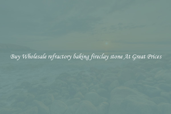 Buy Wholesale refractory baking fireclay stone At Great Prices