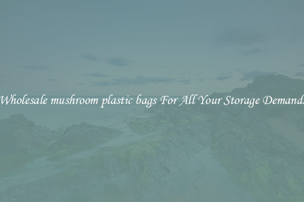 Wholesale mushroom plastic bags For All Your Storage Demands