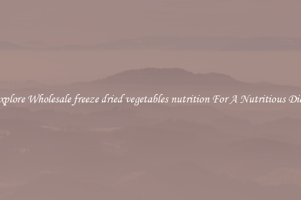 Explore Wholesale freeze dried vegetables nutrition For A Nutritious Diet 
