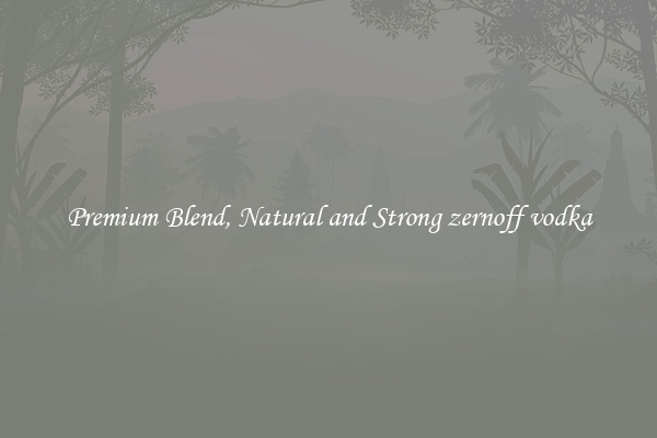 Premium Blend, Natural and Strong zernoff vodka