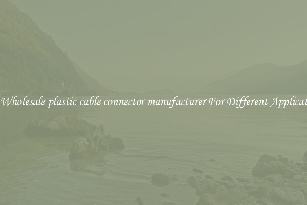 Get Wholesale plastic cable connector manufacturer For Different Applications