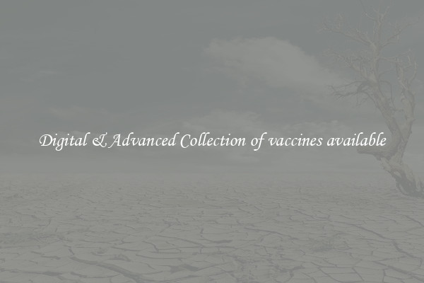 Digital & Advanced Collection of vaccines available