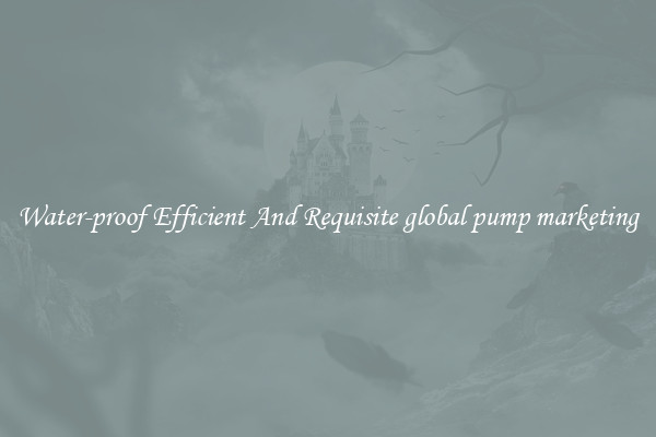 Water-proof Efficient And Requisite global pump marketing
