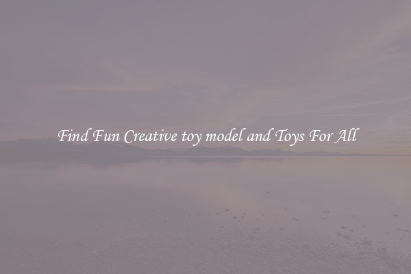 Find Fun Creative toy model and Toys For All