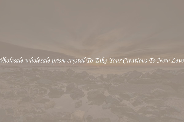 Wholesale wholesale prism crystal To Take Your Creations To New Levels