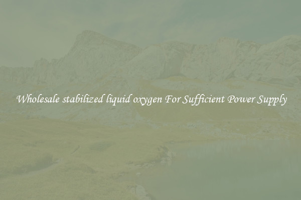 Wholesale stabilized liquid oxygen For Sufficient Power Supply