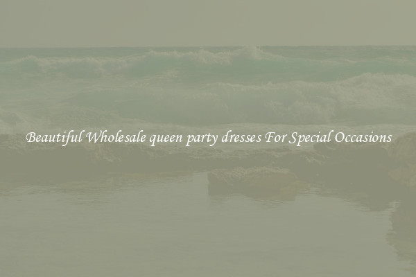 Beautiful Wholesale queen party dresses For Special Occasions