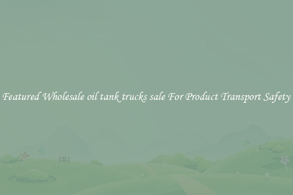 Featured Wholesale oil tank trucks sale For Product Transport Safety 