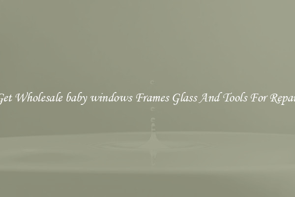 Get Wholesale baby windows Frames Glass And Tools For Repair