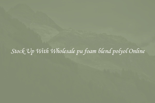 Stock Up With Wholesale pu foam blend polyol Online