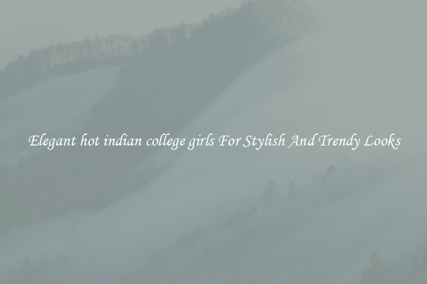 Elegant hot indian college girls For Stylish And Trendy Looks