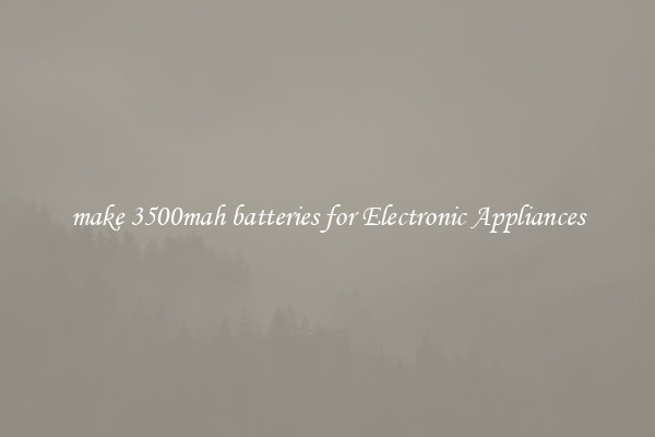 make 3500mah batteries for Electronic Appliances