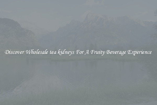 Discover Wholesale tea kidneys For A Fruity Beverage Experience 