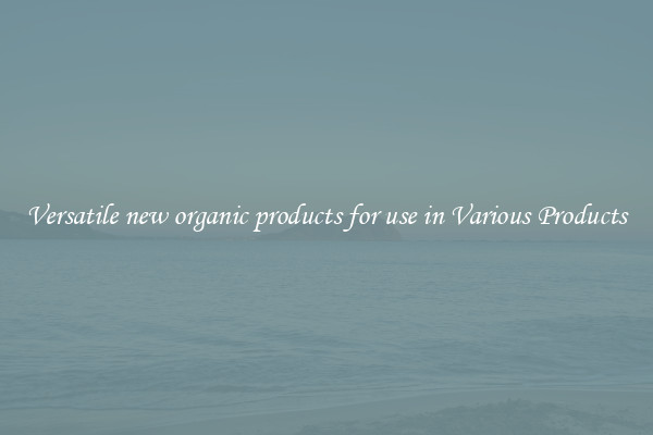Versatile new organic products for use in Various Products