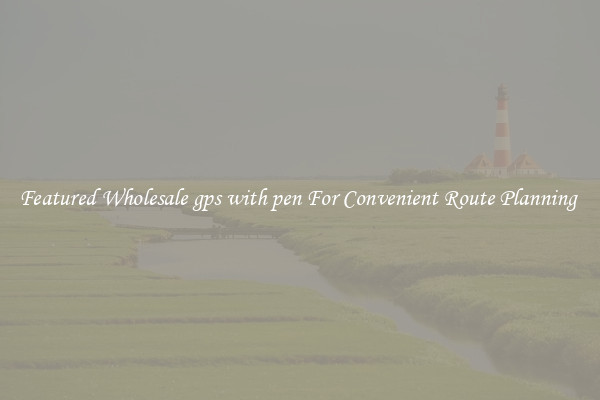 Featured Wholesale gps with pen For Convenient Route Planning 