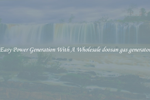 Easy Power Generation With A Wholesale doosan gas generator