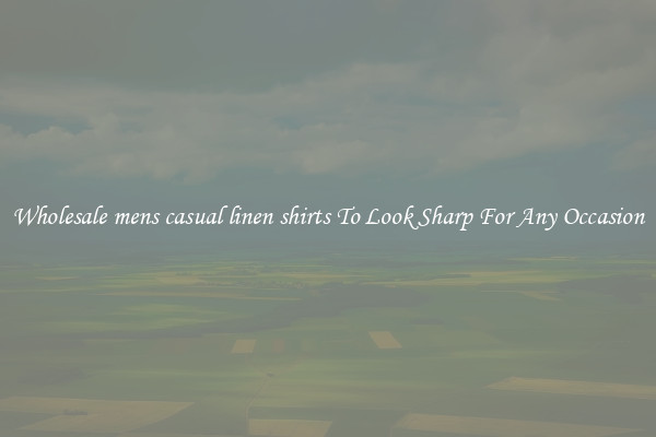 Wholesale mens casual linen shirts To Look Sharp For Any Occasion