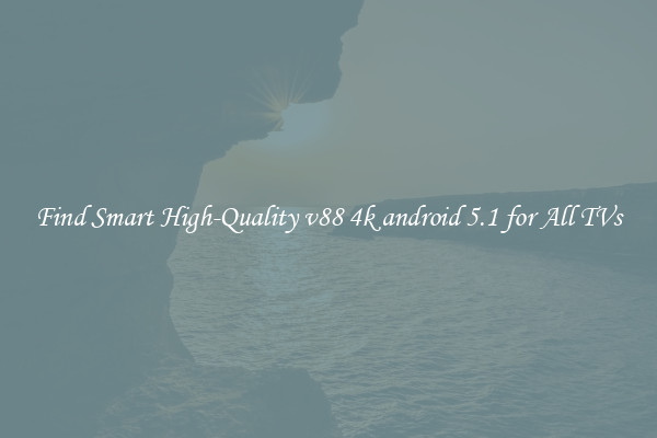 Find Smart High-Quality v88 4k android 5.1 for All TVs