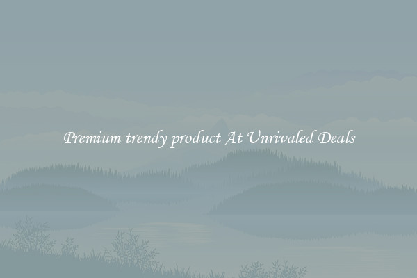 Premium trendy product At Unrivaled Deals