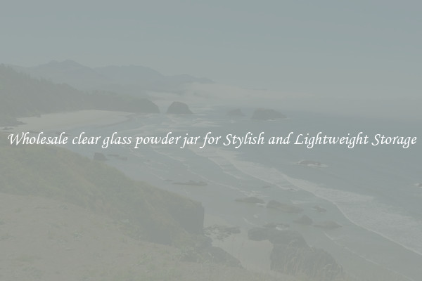 Wholesale clear glass powder jar for Stylish and Lightweight Storage