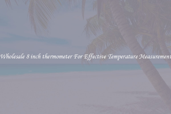 Wholesale 8 inch thermometer For Effective Temperature Measurement