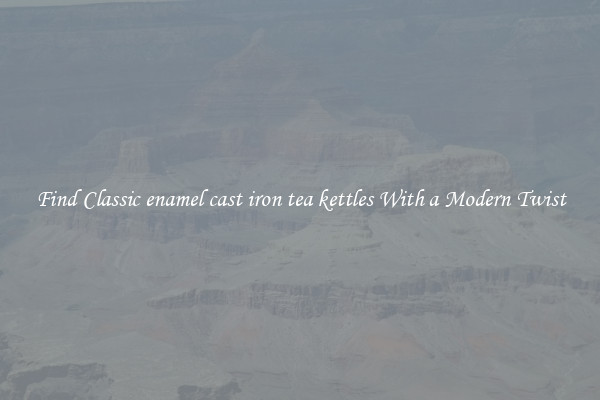 Find Classic enamel cast iron tea kettles With a Modern Twist