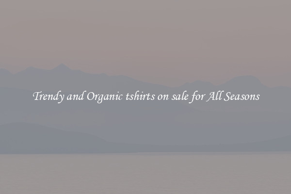Trendy and Organic tshirts on sale for All Seasons