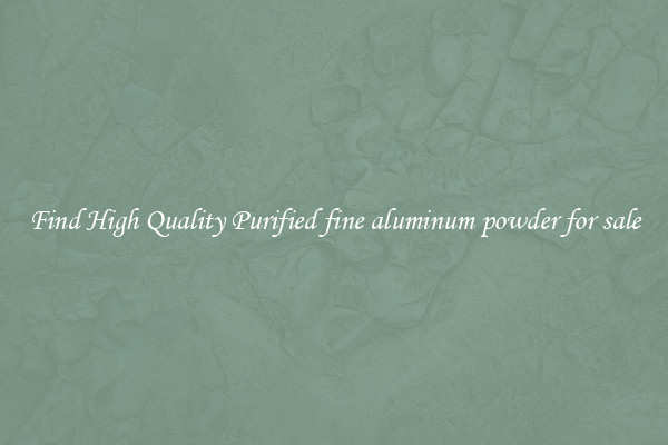 Find High Quality Purified fine aluminum powder for sale