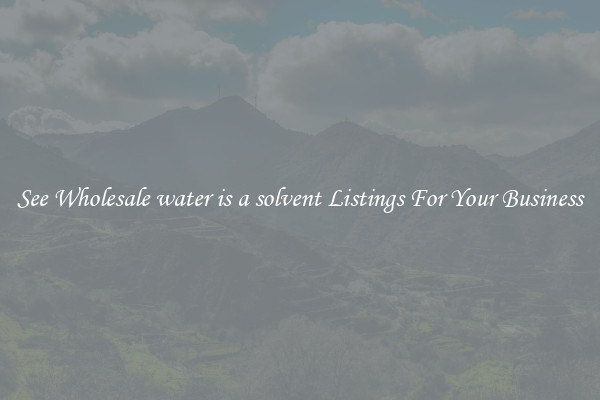 See Wholesale water is a solvent Listings For Your Business