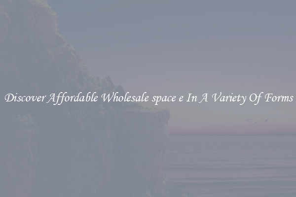 Discover Affordable Wholesale space e In A Variety Of Forms
