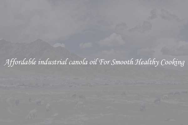 Affordable industrial canola oil For Smooth Healthy Cooking